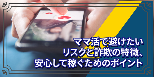 ママ活で避けたいリスクと詐欺の特徴、安心して稼ぐためのポイント